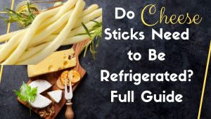 Do Cheese Sticks Need to Be Refrigerated. Full Guide