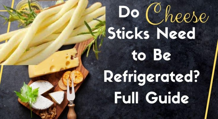 Do Cheese Sticks Need to Be Refrigerated. Full Guide