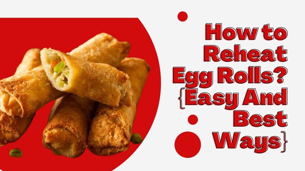 How to Reheat Egg Rolls? {Easy And Best Ways}
