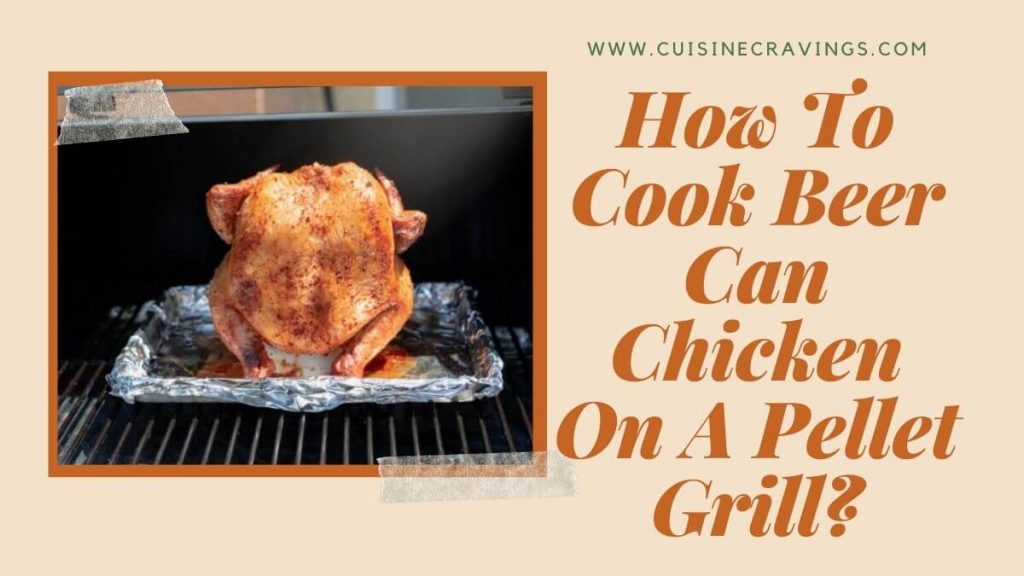 How To Cook Beer Can Chicken On A Pellet Grill AMazing Guide
