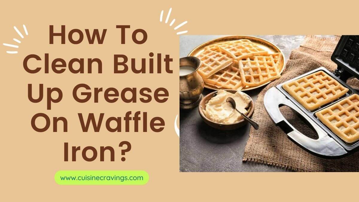 How To Clean Built Up Grease On Waffle Iron?
