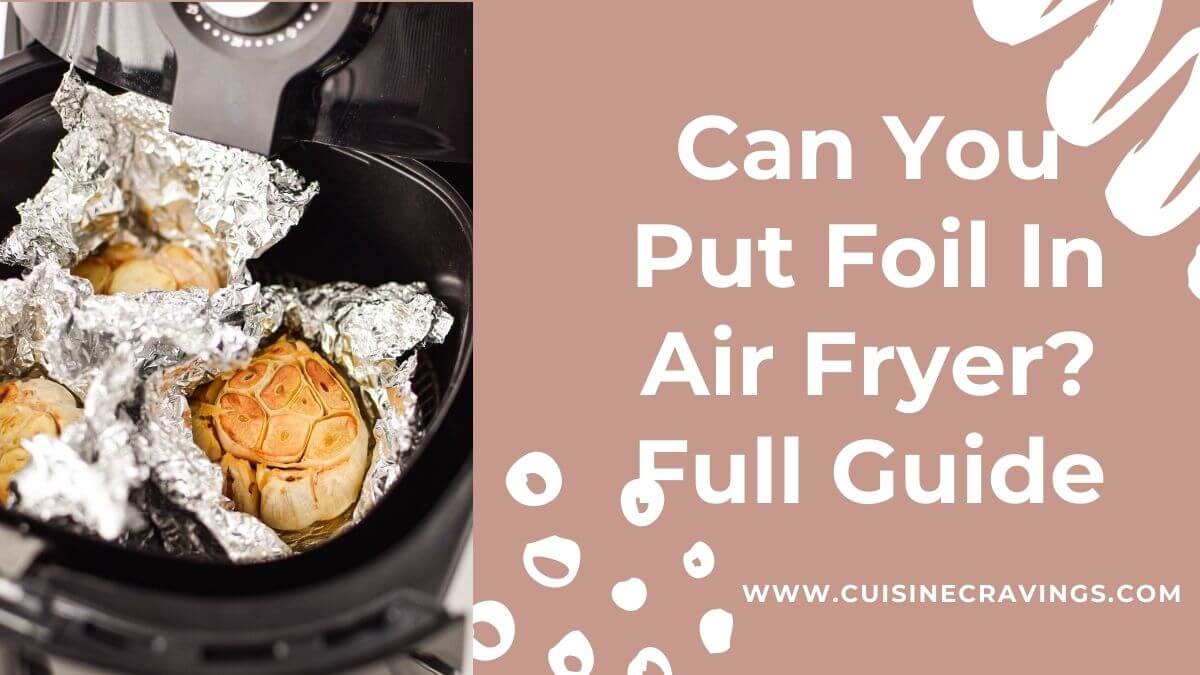 Can You Put Foil In Air Fryer? Full Guide