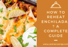 How To Reheat Enchiladas? A Complete Guide
