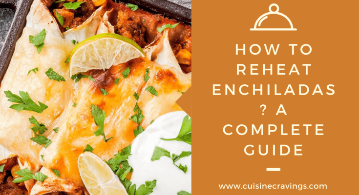 How To Reheat Enchiladas? A Complete Guide