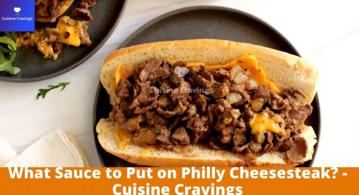 What Sauce to Put on Philly Cheesesteak? - Cuisine Cravings